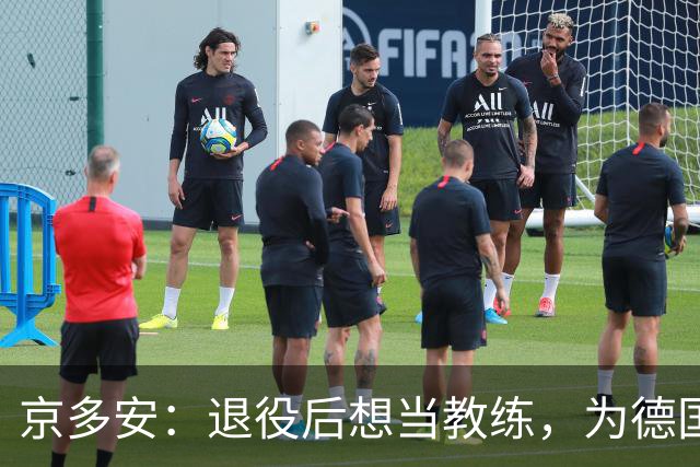 京多安：退役后想当教练，为德国足协工作，或当瓜帅的助教