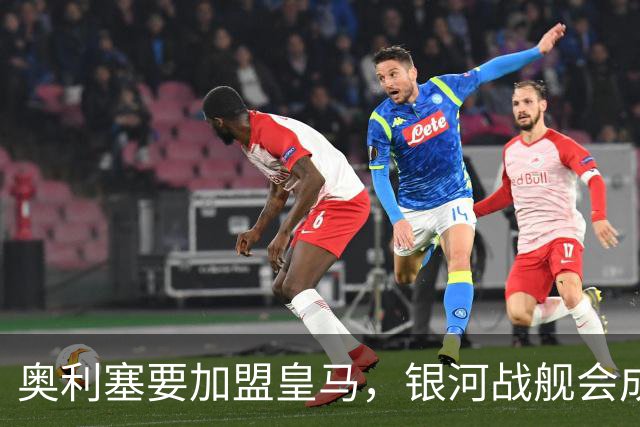 奥利塞要加盟皇马，银河战舰会成啥样？想想都激动！
