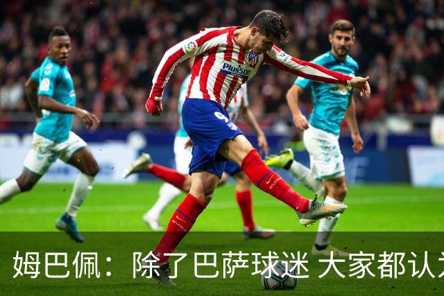 姆巴佩：除了巴萨球迷 大家都认为皇马是世界最佳俱乐部