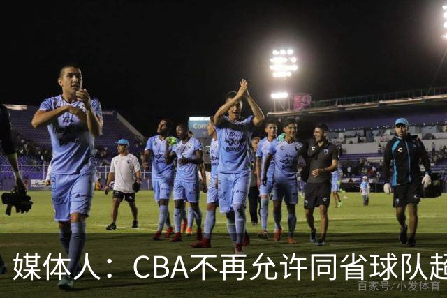 媒体人：CBA不再允许同省球队超过三支 但拥有单列市的省份除外