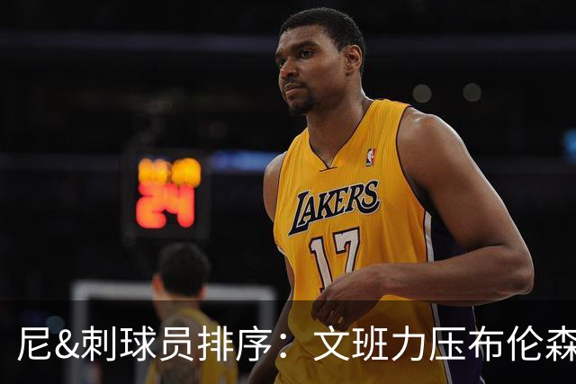 尼&刺球员排序：文班力压布伦森居首 唐斯3 卡斯尔4 OG小胜福克斯