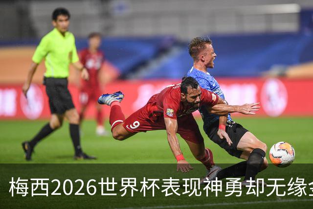 梅西2026世界杯表现神勇却无缘金球奖，只因这一残酷规则