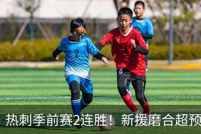 热刺季前赛2连胜！新援磨合超预期，英超争四有戏？