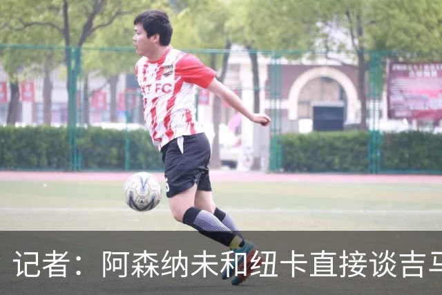 记者：阿森纳未和纽卡直接谈吉马良斯，纽卡要价8500万镑