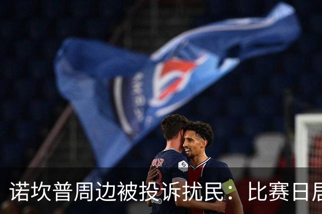 诺坎普周边被投诉扰民：比赛日居民回家需5小时 不文明行为频发
