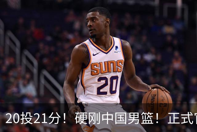20投21分！硬刚中国男篮！正式官宣签约开拓者