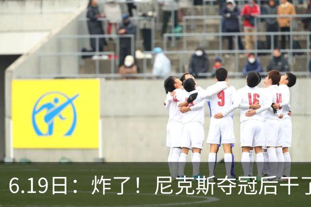 6.19日：炸了！尼克斯夺冠后干了件库里、詹姆斯都不敢干的事，去白宫