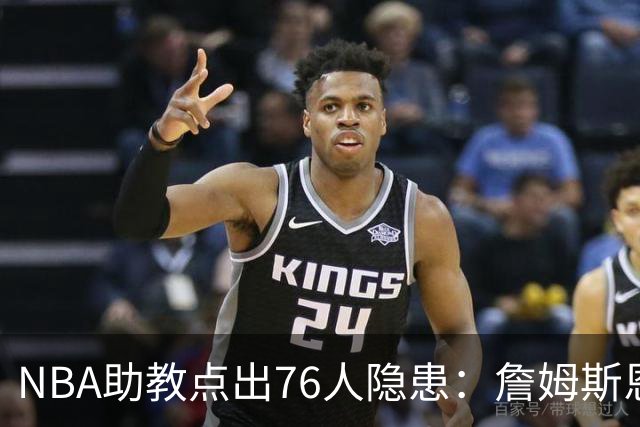 NBA助教点出76人隐患：詹姆斯恩比德又老又慢 场面会非常难看